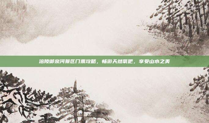 涪陵御泉河景区门票攻略，畅游天然氧吧，享受山水之美