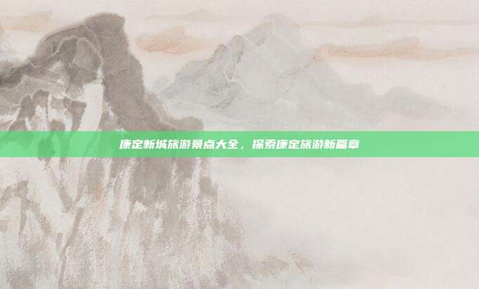 康定新城旅游景点大全，探索康定旅游新篇章