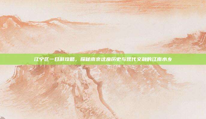 江宁区一日游攻略，探秘南京这座历史与现代交融的江南水乡