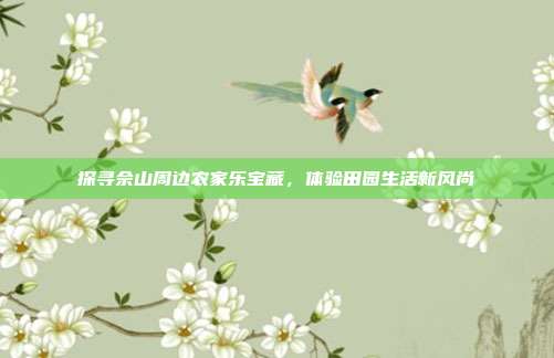 探寻佘山周边农家乐宝藏，体验田园生活新风尚