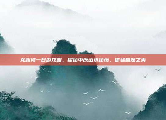 龙峪湾一日游攻略，探秘中原山水秘境，体验自然之美
