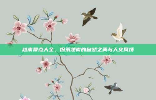 越南景点大全，探索越南的自然之美与人文风情