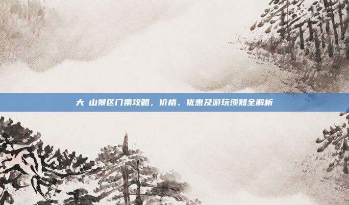 大伾山景区门票攻略，价格、优惠及游玩须知全解析
