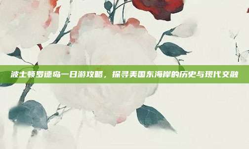 波士顿罗德岛一日游攻略，探寻美国东海岸的历史与现代交融