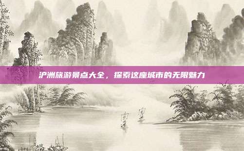 沪洲旅游景点大全，探索这座城市的无限魅力