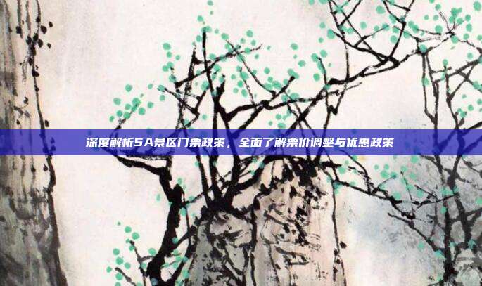 深度解析5A景区门票政策，全面了解票价调整与优惠政策
