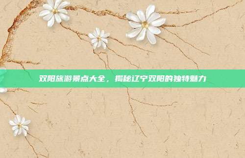 双阳旅游景点大全，揭秘辽宁双阳的独特魅力