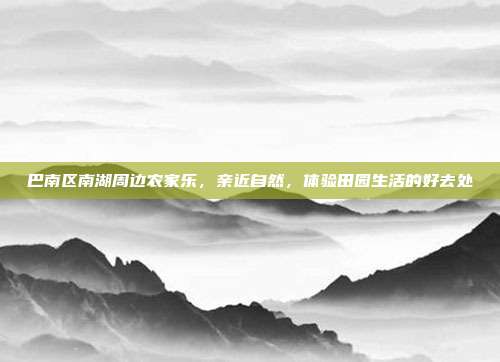 巴南区南湖周边农家乐，亲近自然，体验田园生活的好去处