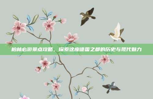 柏林必游景点攻略，探索这座德国之都的历史与现代魅力