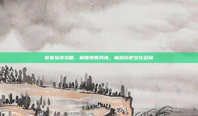 张家旅游攻略，解锁陕西风情，畅游历史文化名城