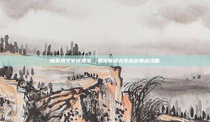 探索巩义文化瑰宝，巩义景点大全旅游景点攻略