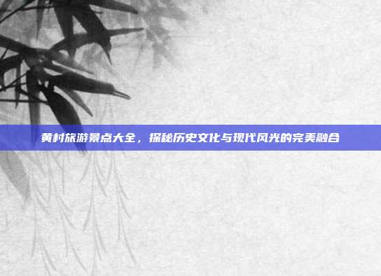 黄村旅游景点大全，探秘历史文化与现代风光的完美融合