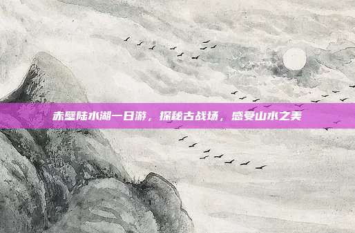 赤壁陆水湖一日游，探秘古战场，感受山水之美