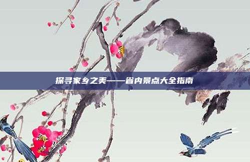 探寻家乡之美——省内景点大全指南