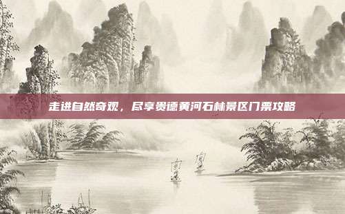 走进自然奇观，尽享贵德黄河石林景区门票攻略