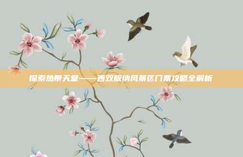 探索热带天堂——西双版纳风景区门票攻略全解析