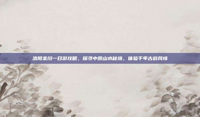 洛阳栾川一日游攻略，探寻中原山水秘境，体验千年古韵风情
