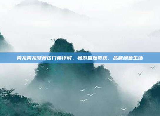 青龙青龙峡景区门票详解，畅游自然奇观，品味绿色生活