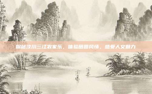 探秘汶川三江农家乐，体验田园风情，感受人文魅力