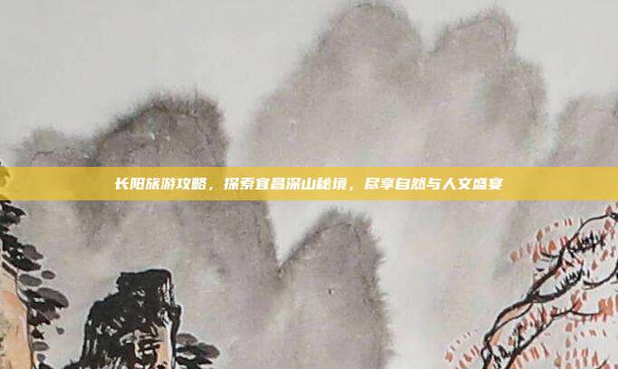 长阳旅游攻略，探索宜昌深山秘境，尽享自然与人文盛宴