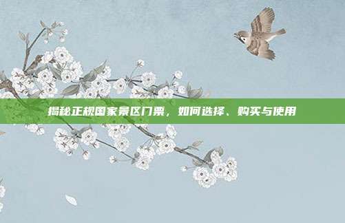 揭秘正规国家景区门票，如何选择、购买与使用