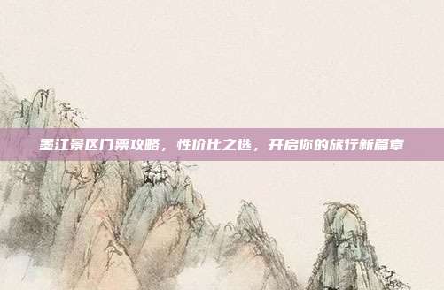 墨江景区门票攻略，性价比之选，开启你的旅行新篇章