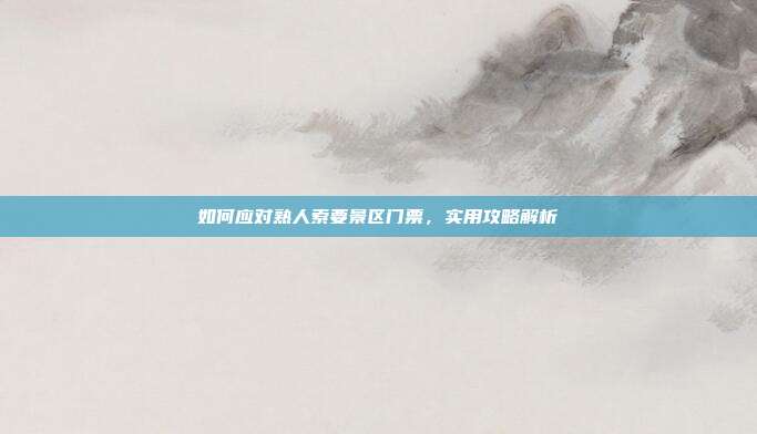 如何应对熟人索要景区门票，实用攻略解析