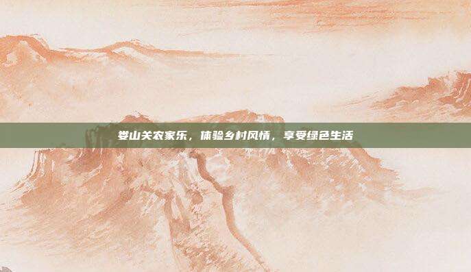 娄山关农家乐，体验乡村风情，享受绿色生活