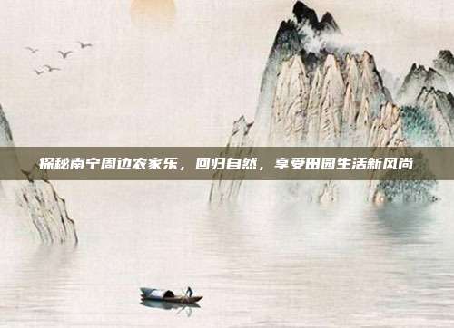 探秘南宁周边农家乐，回归自然，享受田园生活新风尚