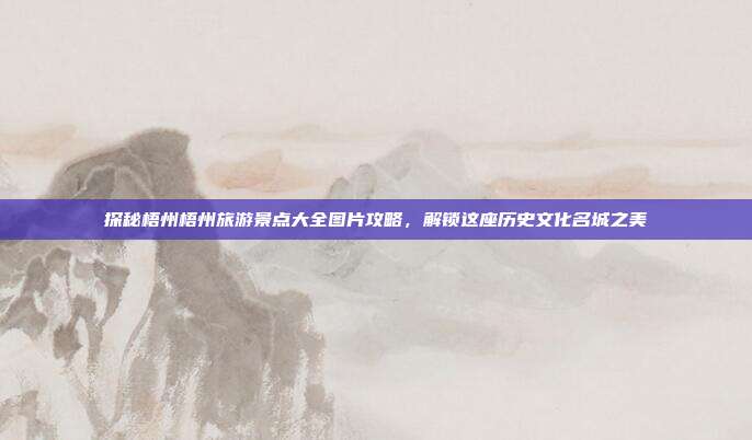 探秘梧州梧州旅游景点大全图片攻略，解锁这座历史文化名城之美