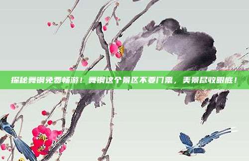 探秘舞钢免费畅游！舞钢这个景区不要门票，美景尽收眼底！