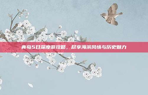 青岛5日深度游攻略，尽享海滨风情与历史魅力