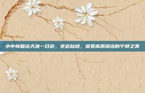 小中甸碧沽天池一日游，亲近自然，感受高原湖泊的宁静之美