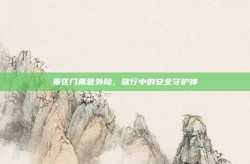景区门票意外险，旅行中的安全守护神