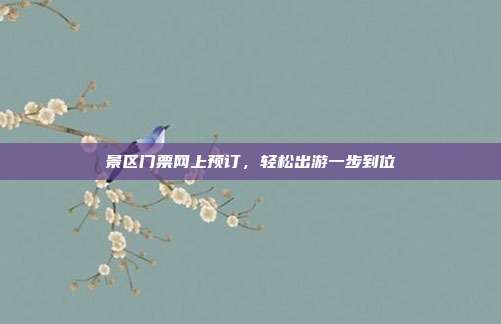 景区门票网上预订，轻松出游一步到位