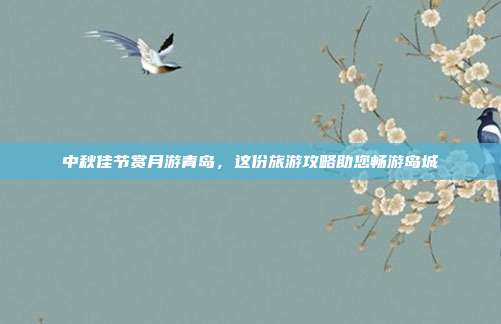 中秋佳节赏月游青岛，这份旅游攻略助您畅游岛城