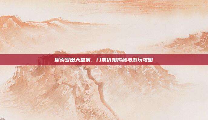 探索罗田天堂寨，门票价格揭秘与游玩攻略
