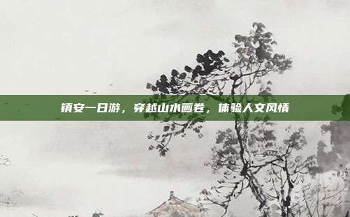 镇安一日游，穿越山水画卷，体验人文风情