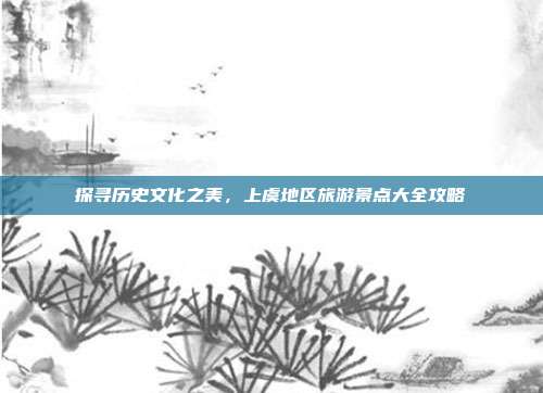 探寻历史文化之美，上虞地区旅游景点大全攻略