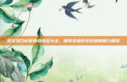 武汉汉口必游景点排名大全，探索这座历史名城的魅力角落