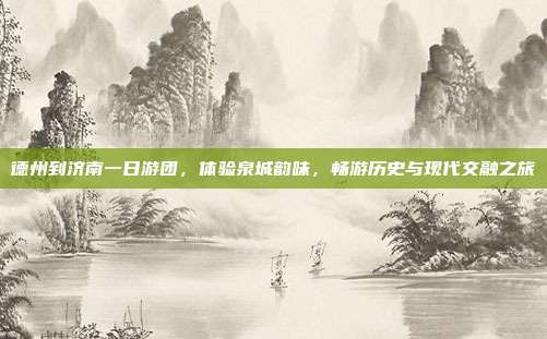 德州到济南一日游团，体验泉城韵味，畅游历史与现代交融之旅