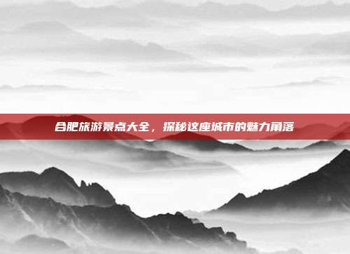 合肥旅游景点大全，探秘这座城市的魅力角落