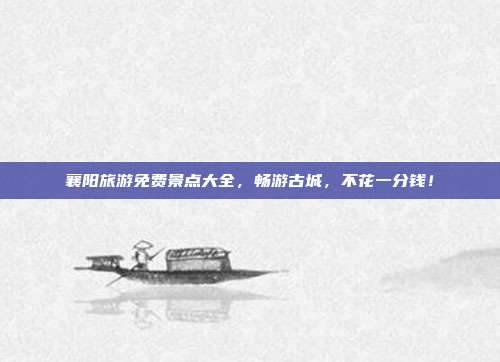 襄阳旅游免费景点大全，畅游古城，不花一分钱！
