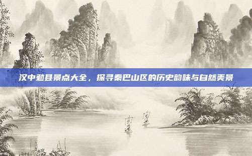汉中勉县景点大全，探寻秦巴山区的历史韵味与自然美景