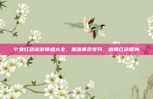 宁波红色旅游景点大全，重温革命岁月，感悟红色精神