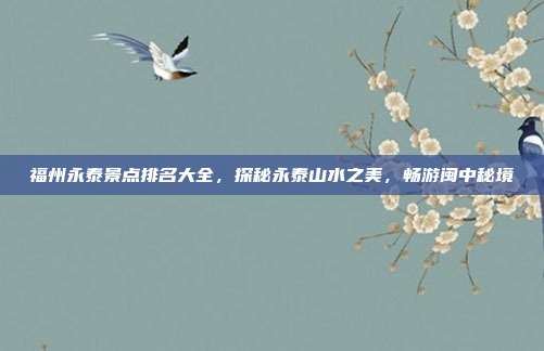 福州永泰景点排名大全，探秘永泰山水之美，畅游闽中秘境
