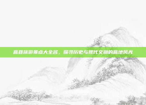 莒县旅游景点大全名，探寻历史与现代交融的莒地风光