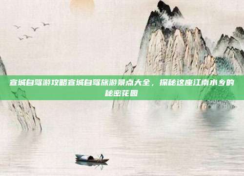 宣城自驾游攻略宣城自驾旅游景点大全，探秘这座江南水乡的秘密花园