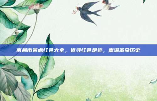 南昌市景点红色大全，追寻红色足迹，重温革命历史