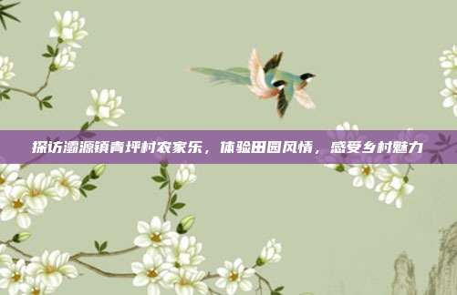 探访灞源镇青坪村农家乐，体验田园风情，感受乡村魅力